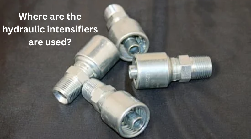 Where are the hydraulic intensifiers used?
