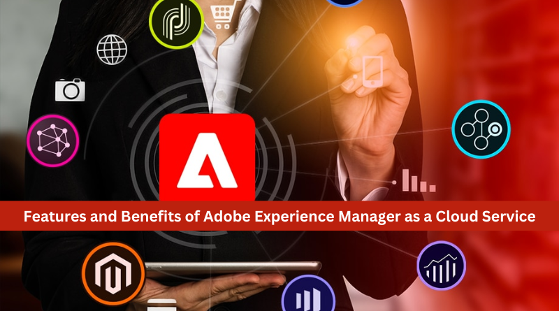 Features and Benefits of Adobe Experience Manager as a Cloud Service