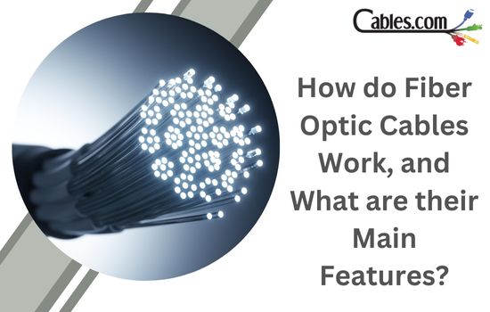 How do Fiber Optic Cables Work, and What are their Main Features?